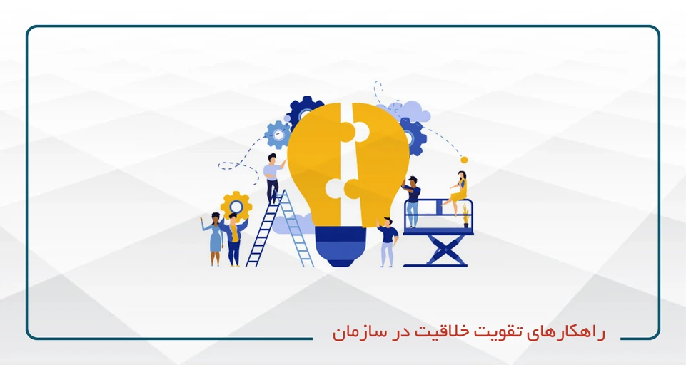 راهکارهای تقویت خلاقیت در سازمان